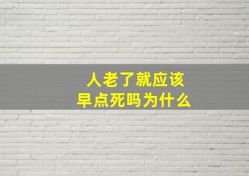 人老了就应该早点死吗为什么