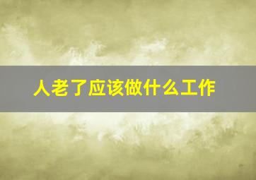 人老了应该做什么工作