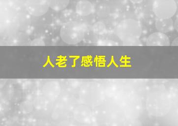 人老了感悟人生