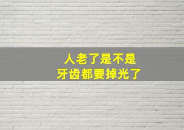 人老了是不是牙齿都要掉光了