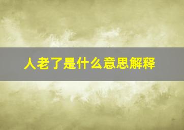 人老了是什么意思解释