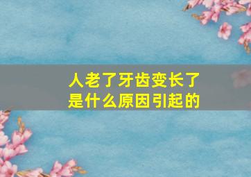 人老了牙齿变长了是什么原因引起的