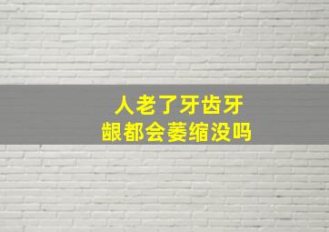 人老了牙齿牙龈都会萎缩没吗