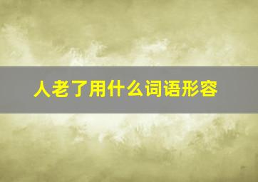 人老了用什么词语形容