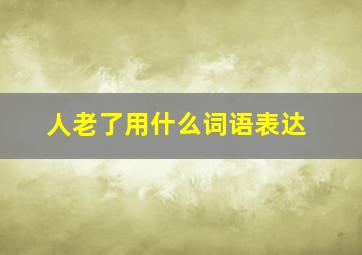 人老了用什么词语表达