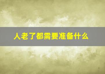 人老了都需要准备什么