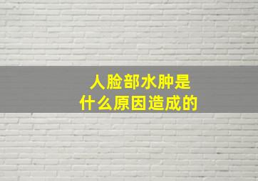 人脸部水肿是什么原因造成的