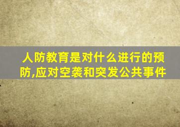 人防教育是对什么进行的预防,应对空袭和突发公共事件