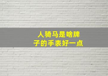 人骑马是啥牌子的手表好一点