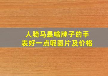 人骑马是啥牌子的手表好一点呢图片及价格