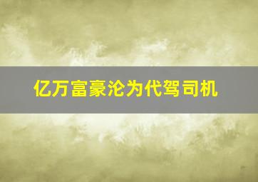 亿万富豪沦为代驾司机