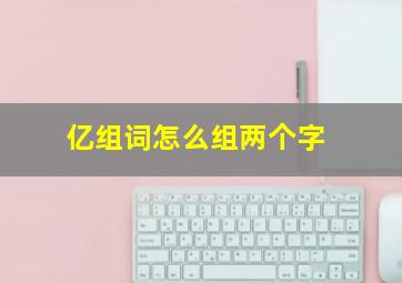 亿组词怎么组两个字