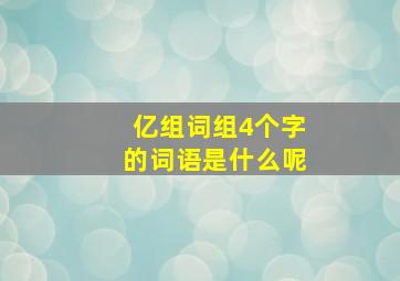 亿组词组4个字的词语是什么呢