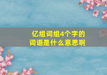 亿组词组4个字的词语是什么意思啊