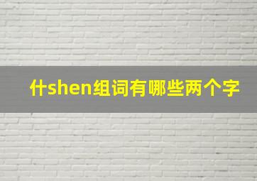 什shen组词有哪些两个字