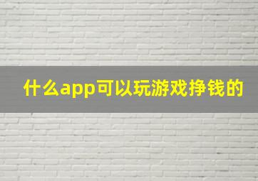 什么app可以玩游戏挣钱的