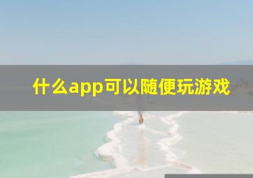 什么app可以随便玩游戏