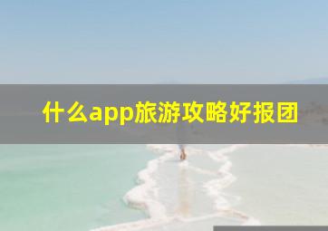 什么app旅游攻略好报团