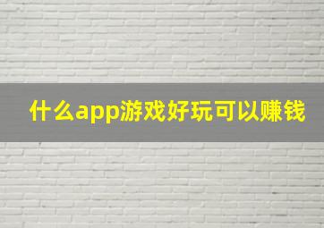 什么app游戏好玩可以赚钱