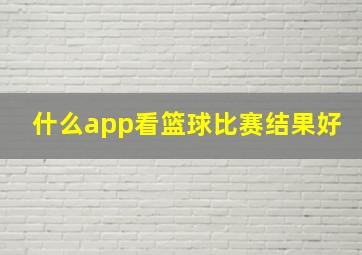 什么app看篮球比赛结果好