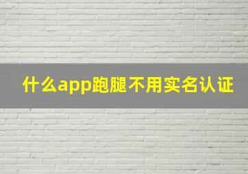 什么app跑腿不用实名认证