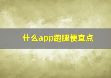 什么app跑腿便宜点