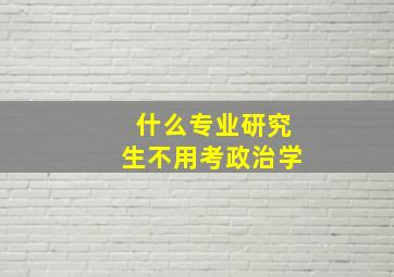 什么专业研究生不用考政治学