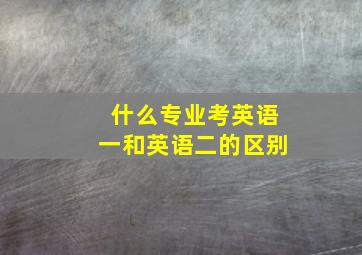 什么专业考英语一和英语二的区别