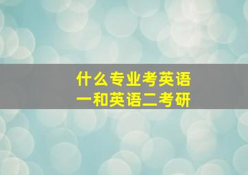 什么专业考英语一和英语二考研