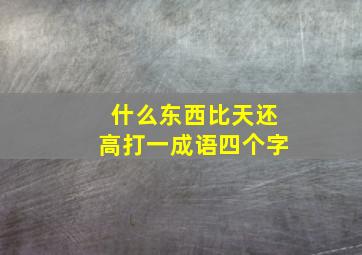 什么东西比天还高打一成语四个字