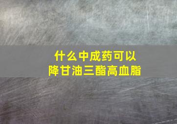 什么中成药可以降甘油三酯高血脂