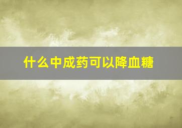 什么中成药可以降血糖