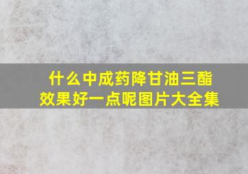 什么中成药降甘油三酯效果好一点呢图片大全集