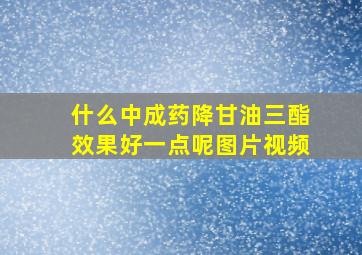 什么中成药降甘油三酯效果好一点呢图片视频