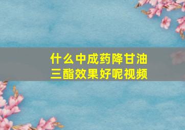 什么中成药降甘油三酯效果好呢视频