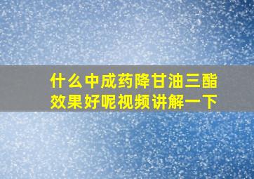 什么中成药降甘油三酯效果好呢视频讲解一下