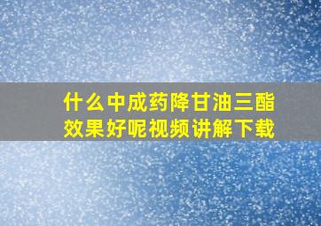 什么中成药降甘油三酯效果好呢视频讲解下载