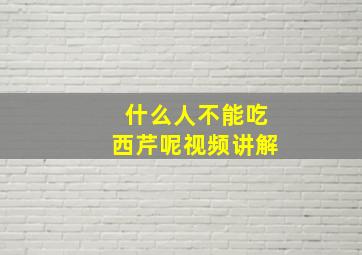 什么人不能吃西芹呢视频讲解