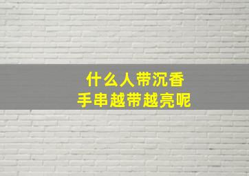 什么人带沉香手串越带越亮呢