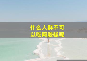 什么人群不可以吃阿胶糕呢