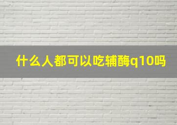 什么人都可以吃辅酶q10吗