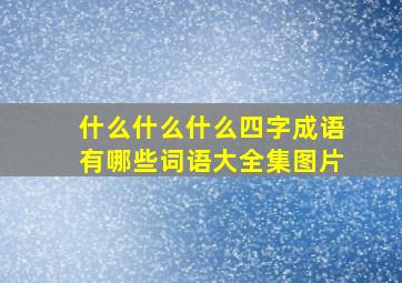 什么什么什么四字成语有哪些词语大全集图片