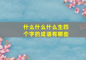 什么什么什么生四个字的成语有哪些