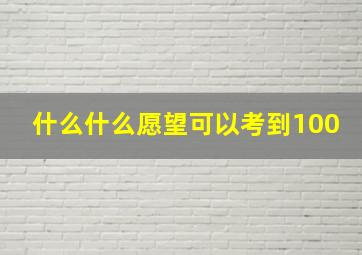 什么什么愿望可以考到100