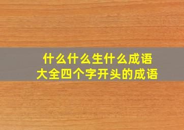 什么什么生什么成语大全四个字开头的成语