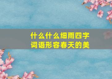 什么什么细雨四字词语形容春天的美