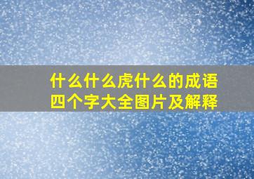 什么什么虎什么的成语四个字大全图片及解释