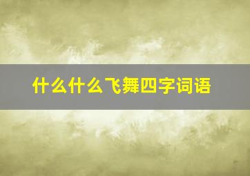 什么什么飞舞四字词语