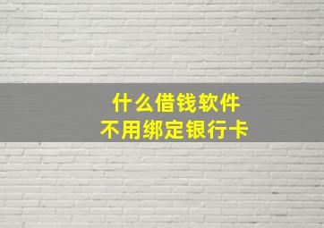 什么借钱软件不用绑定银行卡