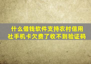 什么借钱软件支持农村信用社手机卡欠费了收不到验证码